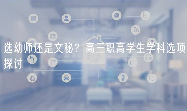選幼師還是文秘？高三職高學生學科選項探討