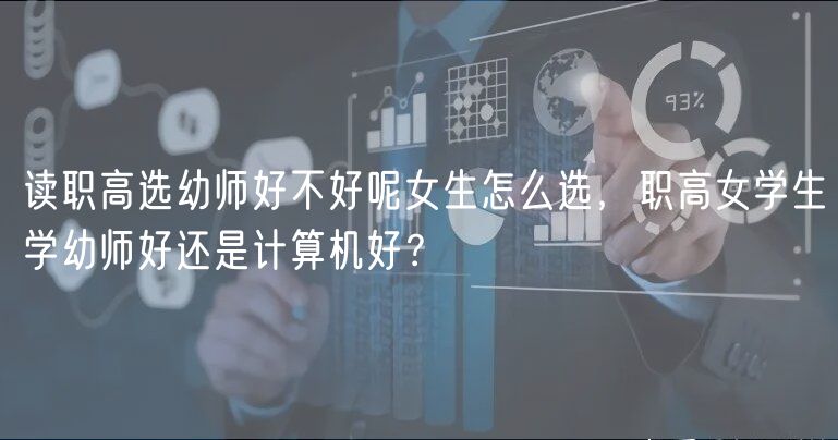 讀職高選幼師好不好呢女生怎么選，職高女學(xué)生學(xué)幼師好還是計算機(jī)好？