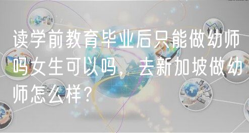 讀學(xué)前教育畢業(yè)后只能做幼師嗎女生可以嗎，去新加坡做幼師怎么樣？