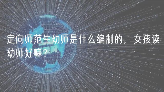 定向師范生幼師是什么編制的，女孩讀幼師好嘛？