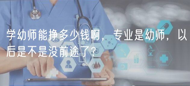學幼師能掙多少錢啊，專業(yè)是幼師，以后是不是沒前途了？