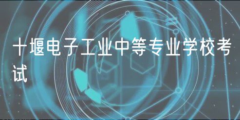 十堰電子工業(yè)中等專業(yè)學?？荚?  title=