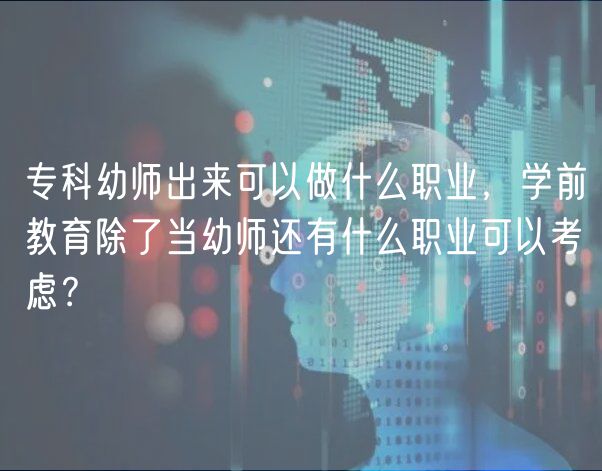 ?？朴讕煶鰜砜梢宰鍪裁绰殬I(yè)，學(xué)前教育除了當(dāng)幼師還有什么職業(yè)可以考慮？