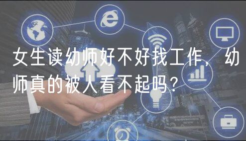 女生讀幼師好不好找工作，幼師真的被人看不起嗎？