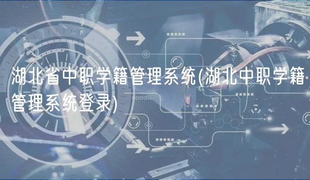湖北省中職學籍管理系統(tǒng)(湖北中職學籍管理系統(tǒng)登錄)
