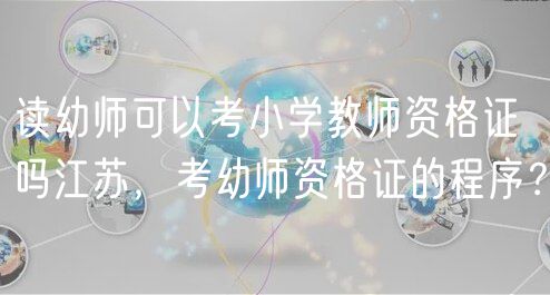 讀幼師可以考小學(xué)教師資格證嗎江蘇，考幼師資格證的程序？