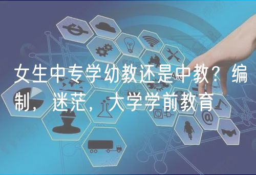 女生中專學(xué)幼教還是中教？編制，迷茫，大學(xué)學(xué)前教育