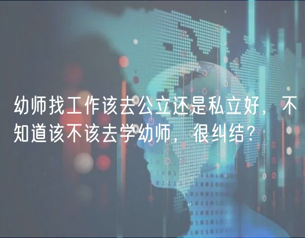 幼師找工作該去公立還是私立好，不知道該不該去學(xué)幼師，很糾結(jié)？