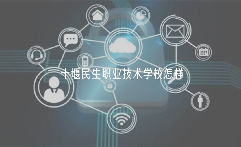 十堰民生職業(yè)技術(shù)學(xué)校怎樣