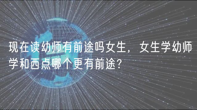 現(xiàn)在讀幼師有前途嗎女生，女生學幼師學和西點哪個更有前途？