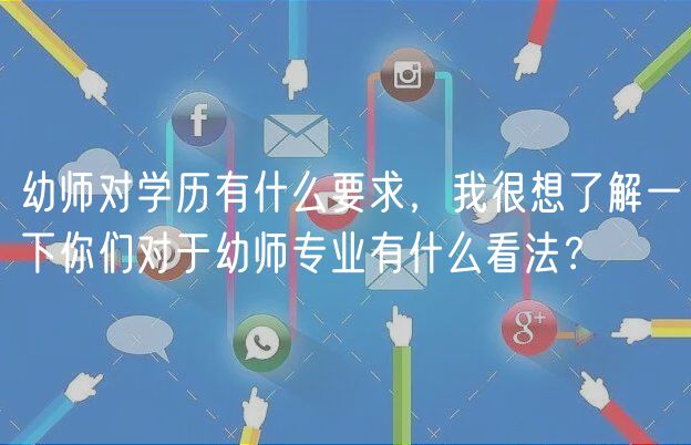 幼師對學歷有什么要求，我很想了解一下你們對于幼師專業(yè)有什么看法？