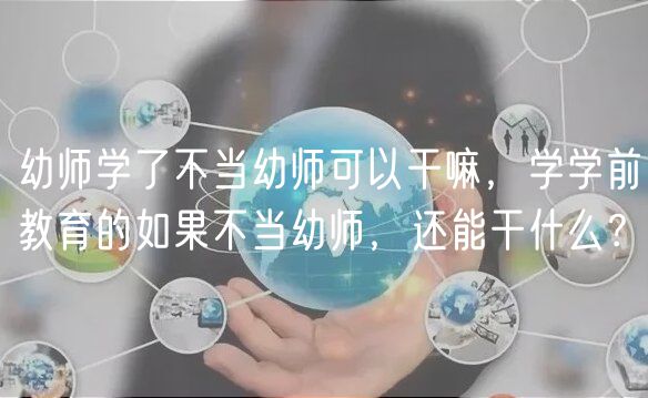 幼師學(xué)了不當(dāng)幼師可以干嘛，學(xué)學(xué)前教育的如果不當(dāng)幼師，還能干什么？