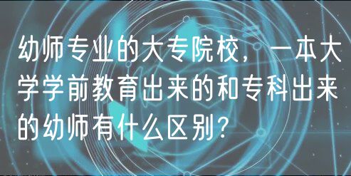 幼師專業(yè)的大專院校，一本大學(xué)學(xué)前教育出來的和?？瞥鰜淼挠讕熡惺裁磪^(qū)別？