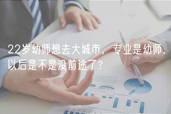 22歲幼師想去大城市，專業(yè)是幼師，以后是不是沒前途了？