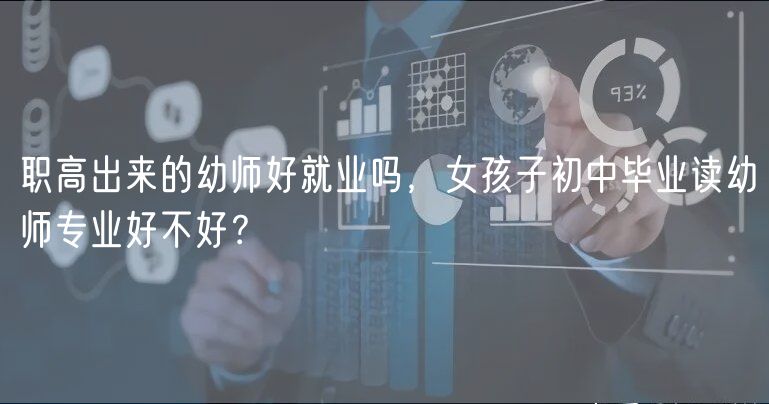 職高出來的幼師好就業(yè)嗎，女孩子初中畢業(yè)讀幼師專業(yè)好不好？