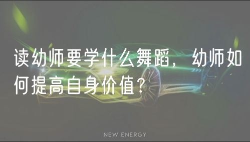 讀幼師要學(xué)什么舞蹈，幼師如何提高自身價值？