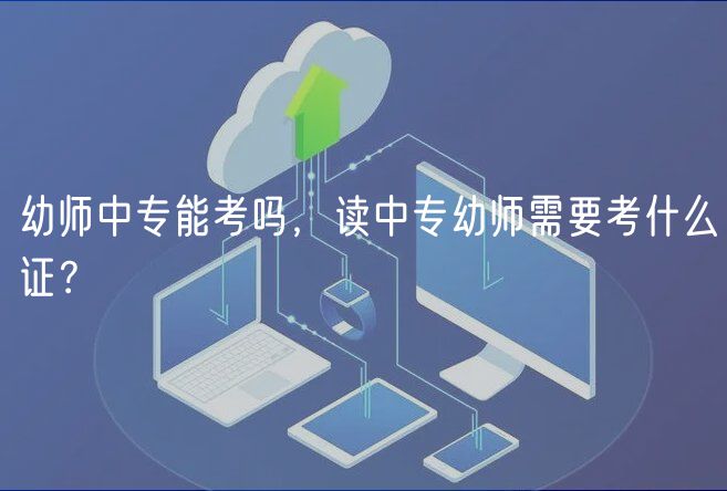 幼師中專能考嗎，讀中專幼師需要考什么證？