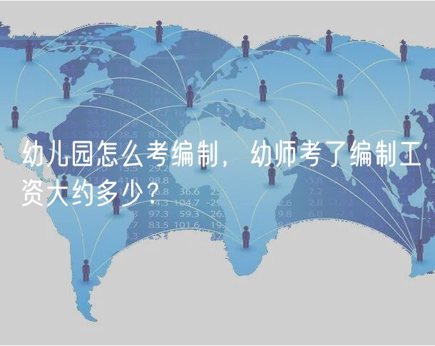 幼兒園怎么考編制，幼師考了編制工資大約多少？