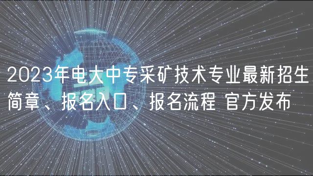2023年電大中專采礦技術(shù)專業(yè)最新招生簡(jiǎn)章、報(bào)名入口、報(bào)名流程 官方發(fā)布