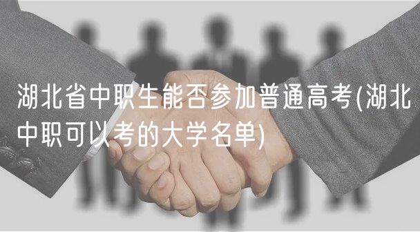 湖北省中職生能否參加普通高考(湖北中職可以考的大學(xué)名單)