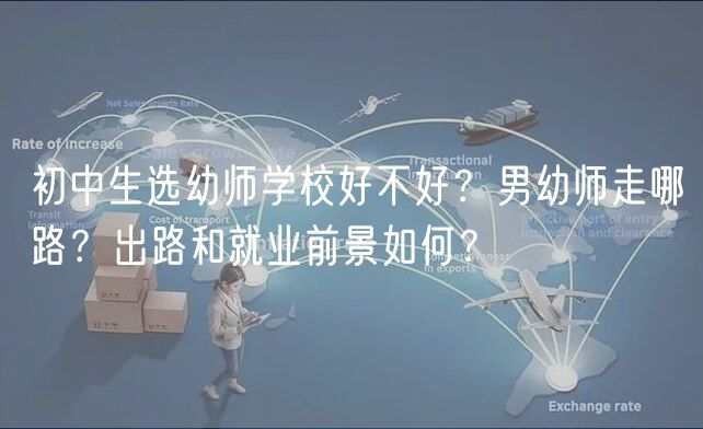 初中生選幼師學(xué)校好不好？男幼師走哪路？出路和就業(yè)前景如何？