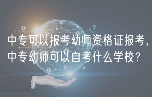 中?？梢詧罂加讕熧Y格證報考，中專幼師可以自考什么學校？