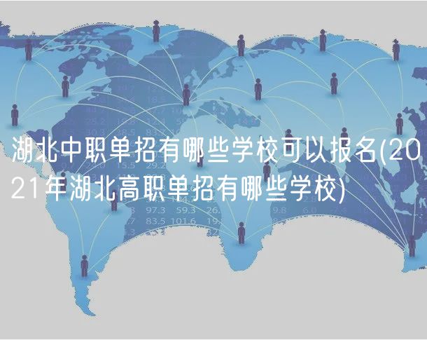 湖北中職單招有哪些學(xué)?？梢詧竺?2021年湖北高職單招有哪些學(xué)校)