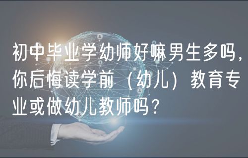 初中畢業(yè)學(xué)幼師好嘛男生多嗎，你后悔讀學(xué)前（幼兒）教育專業(yè)或做幼兒教師嗎？