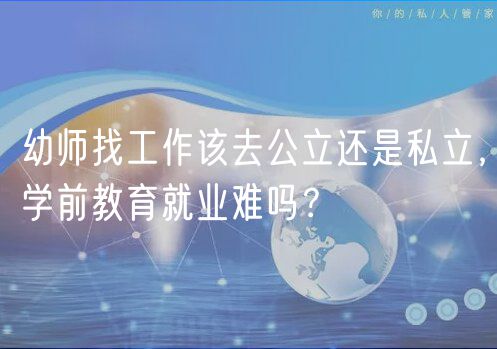 幼師找工作該去公立還是私立，學前教育就業(yè)難嗎？