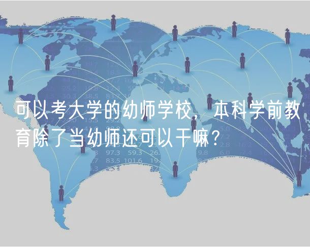 可以考大學(xué)的幼師學(xué)校，本科學(xué)前教育除了當(dāng)幼師還可以干嘛？
