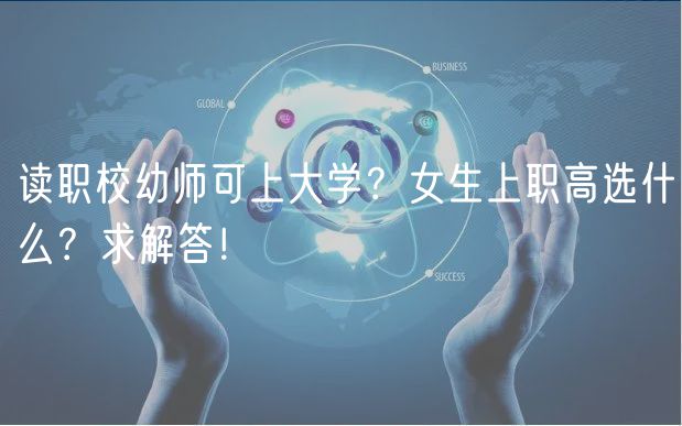 讀職校幼師可上大學(xué)？女生上職高選什么？求解答！