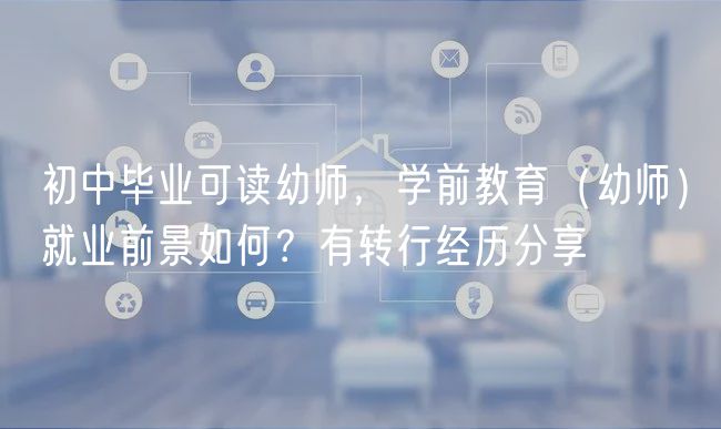初中畢業(yè)可讀幼師，學(xué)前教育（幼師）就業(yè)前景如何？有轉(zhuǎn)行經(jīng)歷分享