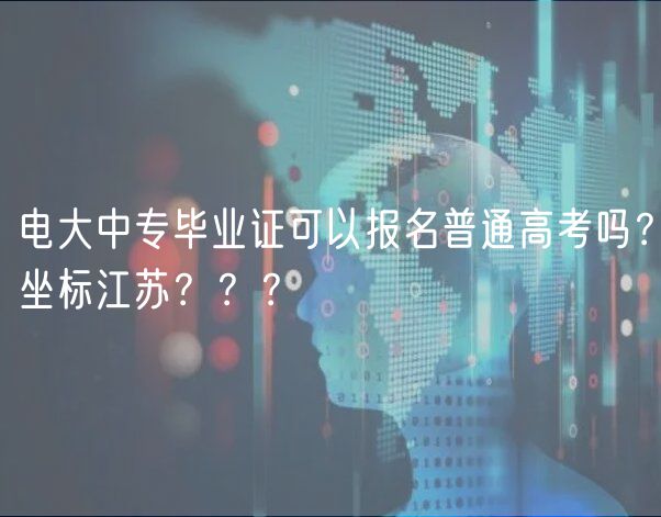 電大中專畢業(yè)證可以報(bào)名普通高考嗎？坐標(biāo)江蘇？？？