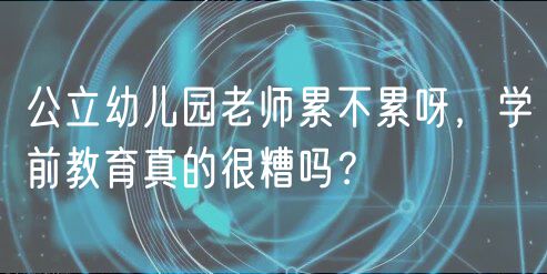 公立幼兒園老師累不累呀，學前教育真的很糟嗎？