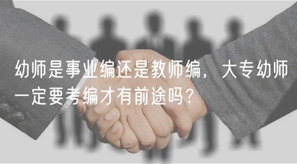 幼師是事業(yè)編還是教師編，大專幼師一定要考編才有前途嗎？