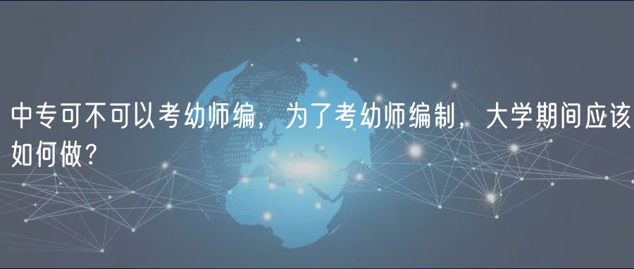 中?？刹豢梢钥加讕熅?，為了考幼師編制，大學(xué)期間應(yīng)該如何做？