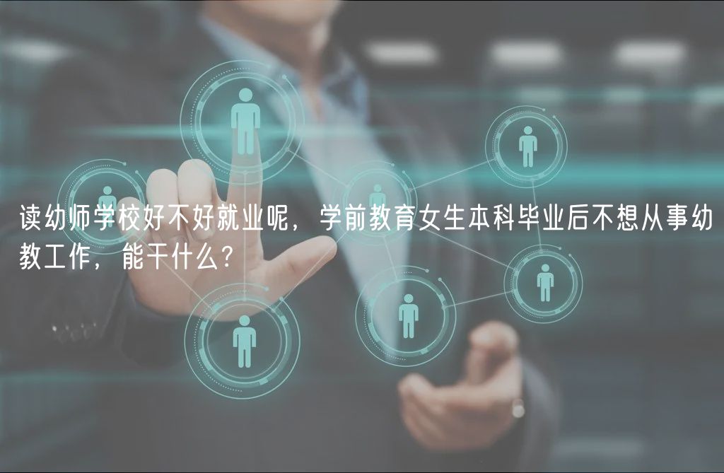 讀幼師學(xué)校好不好就業(yè)呢，學(xué)前教育女生本科畢業(yè)后不想從事幼教工作，能干什么？