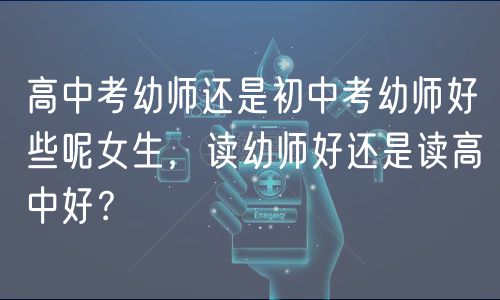 高中考幼師還是初中考幼師好些呢女生，讀幼師好還是讀高中好？