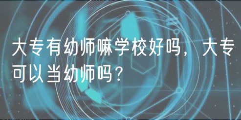 大專有幼師嘛學(xué)校好嗎，大?？梢援?dāng)幼師嗎？