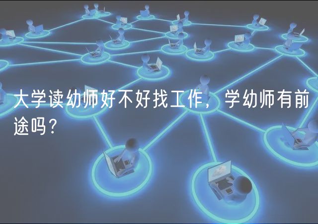 大學(xué)讀幼師好不好找工作，學(xué)幼師有前途嗎？