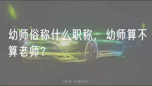 幼師俗稱什么職稱，幼師算不算老師？