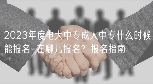 2023年度電大中專成人中專什么時候能報名-在哪兒報名？報名指南