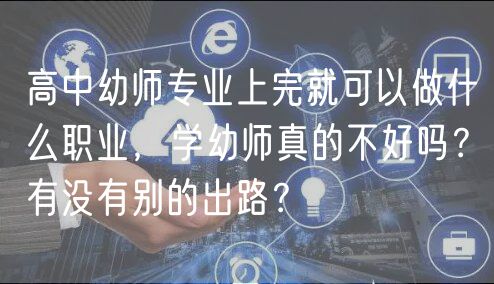 高中幼師專業(yè)上完就可以做什么職業(yè)，學(xué)幼師真的不好嗎？有沒有別的出路？