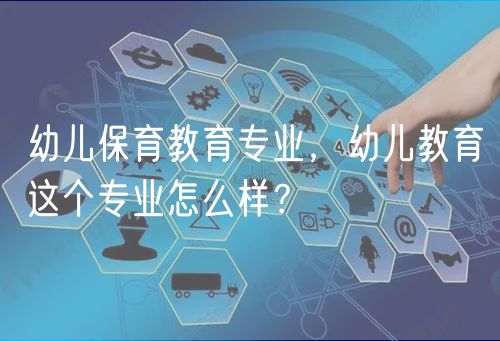 幼兒保育教育專業(yè)，幼兒教育這個專業(yè)怎么樣？