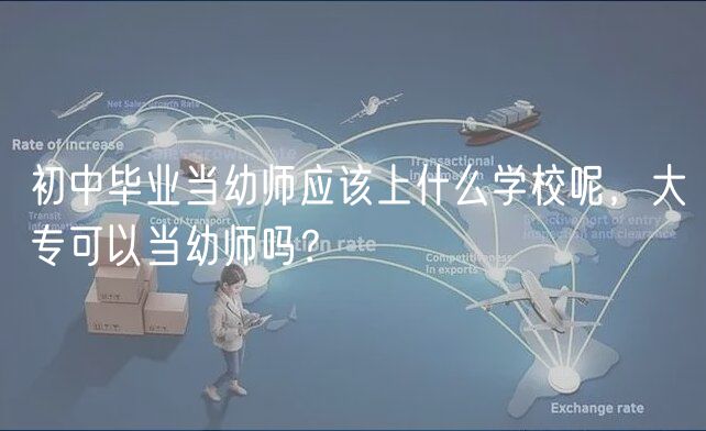 初中畢業(yè)當幼師應該上什么學校呢，大專可以當幼師嗎？
