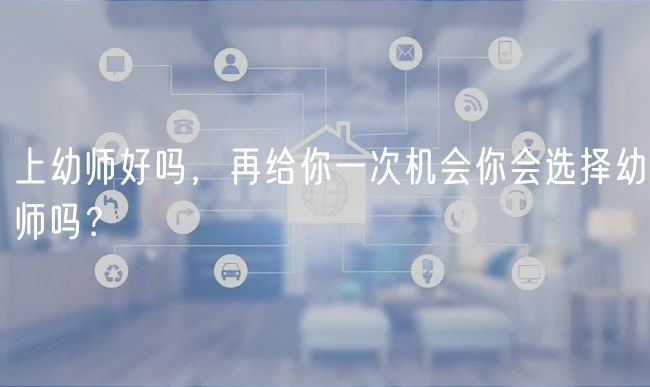 上幼師好嗎，再給你一次機(jī)會(huì)你會(huì)選擇幼師嗎？