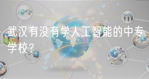 武漢有沒有學(xué)人工智能的中專學(xué)校？