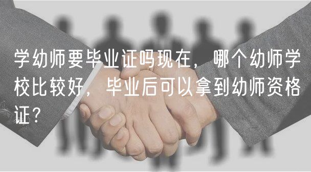 學(xué)幼師要畢業(yè)證嗎現(xiàn)在，哪個(gè)幼師學(xué)校比較好，畢業(yè)后可以拿到幼師資格證？