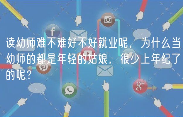 讀幼師難不難好不好就業(yè)呢，為什么當(dāng)幼師的都是年輕的姑娘，很少上年紀(jì)了的呢？