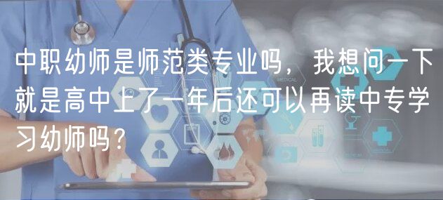 中職幼師是師范類專業(yè)嗎，我想問一下就是高中上了一年后還可以再讀中專學習幼師嗎？